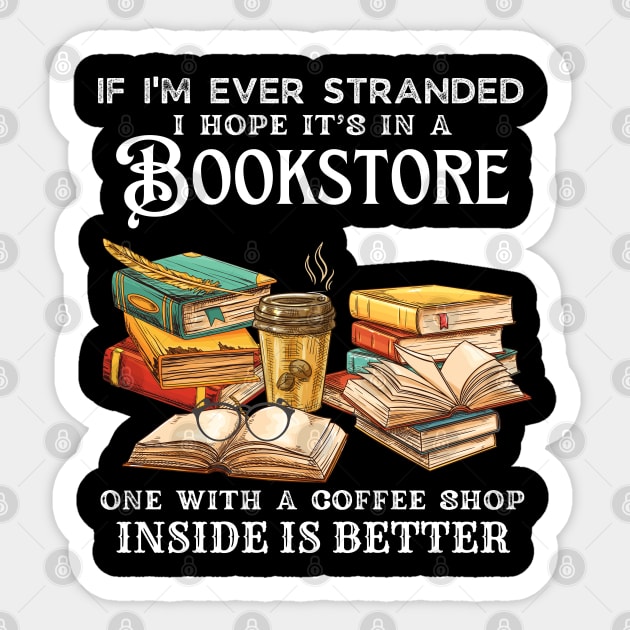 If I’m Ever Stranded I Hope It’s In A Bookstore One With A Coffee Shop Inside Is Better Sticker by JustBeSatisfied